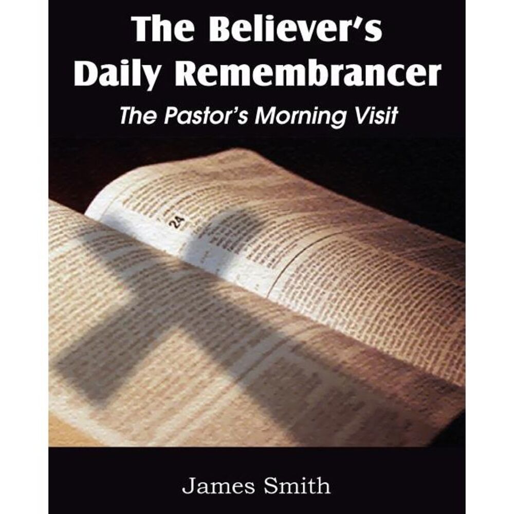 The Believer's Daily Remembrancer: The Pastor's Morning Visit -- James Smith